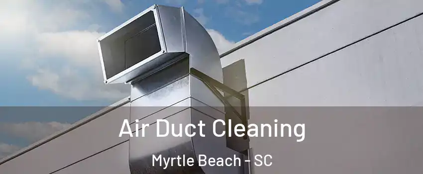  Air Duct Cleaning Myrtle Beach - SC
