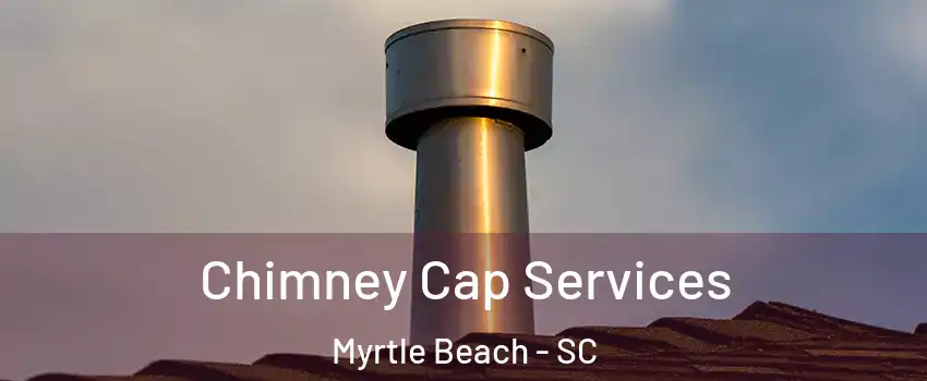  Chimney Cap Services Myrtle Beach - SC