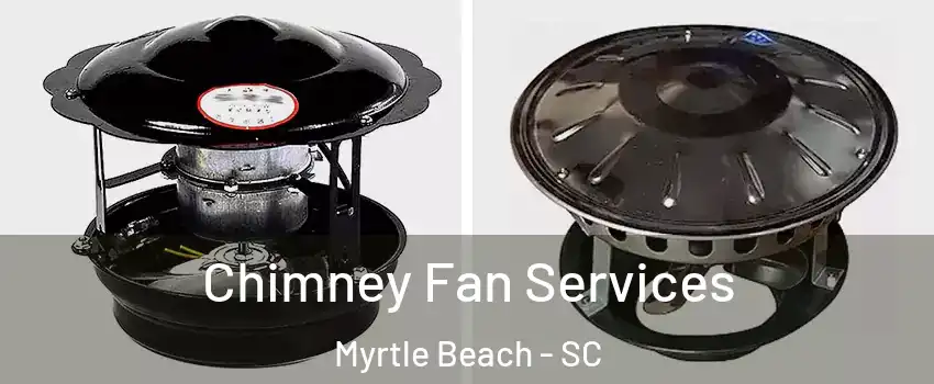  Chimney Fan Services Myrtle Beach - SC