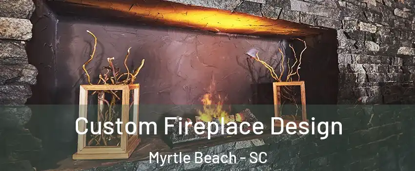  Custom Fireplace Design Myrtle Beach - SC