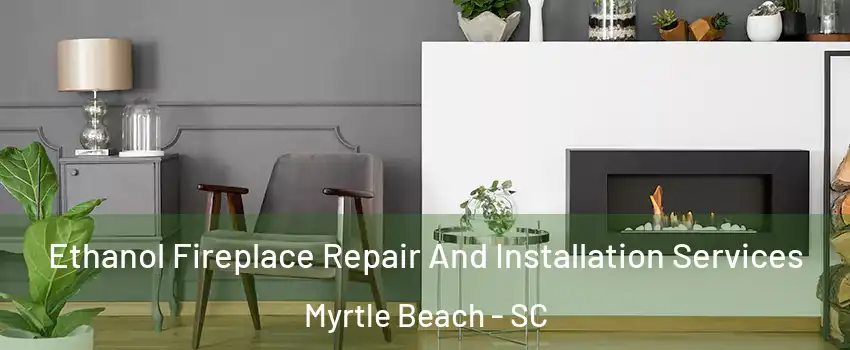  Ethanol Fireplace Repair And Installation Services Myrtle Beach - SC