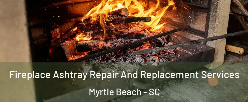  Fireplace Ashtray Repair And Replacement Services Myrtle Beach - SC