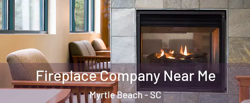  Fireplace Company Near Me Myrtle Beach - SC