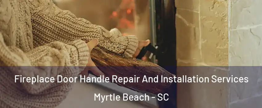  Fireplace Door Handle Repair And Installation Services Myrtle Beach - SC
