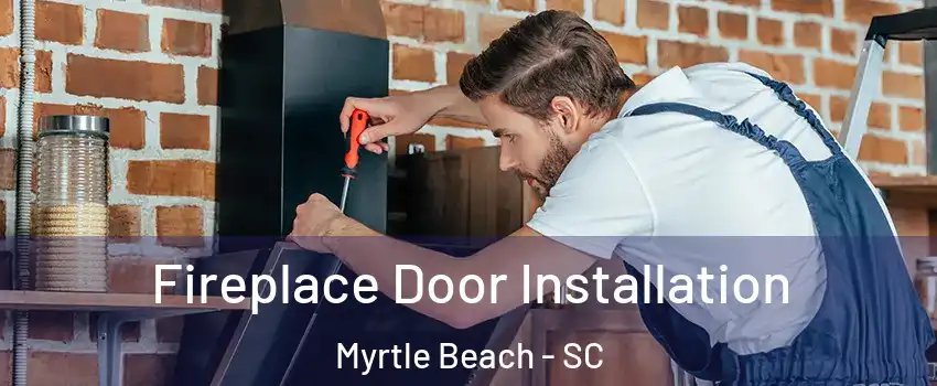  Fireplace Door Installation Myrtle Beach - SC