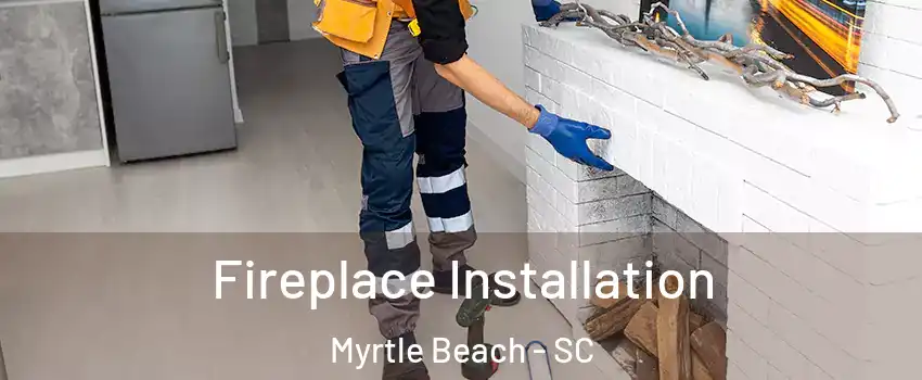  Fireplace Installation Myrtle Beach - SC