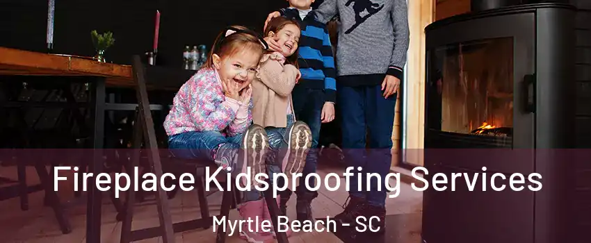  Fireplace Kidsproofing Services Myrtle Beach - SC