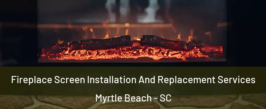  Fireplace Screen Installation And Replacement Services Myrtle Beach - SC