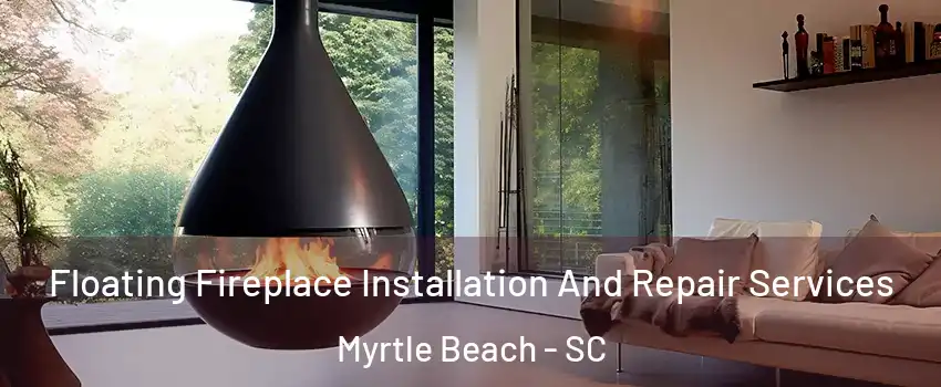  Floating Fireplace Installation And Repair Services Myrtle Beach - SC