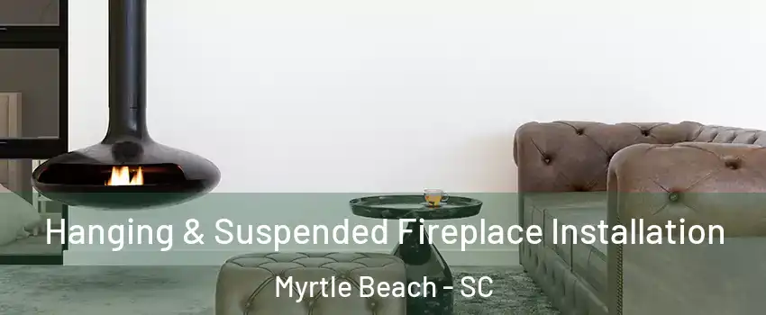  Hanging & Suspended Fireplace Installation Myrtle Beach - SC