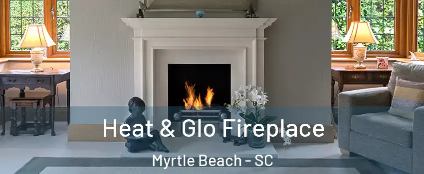  Heat & Glo Fireplace Myrtle Beach - SC