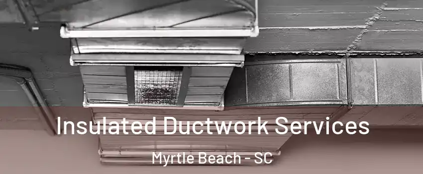 Insulated Ductwork Services Myrtle Beach - SC