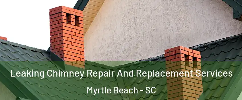  Leaking Chimney Repair And Replacement Services Myrtle Beach - SC