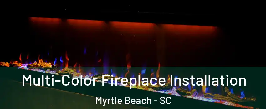  Multi-Color Fireplace Installation Myrtle Beach - SC