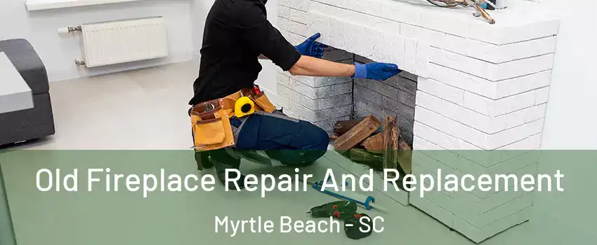  Old Fireplace Repair And Replacement Myrtle Beach - SC