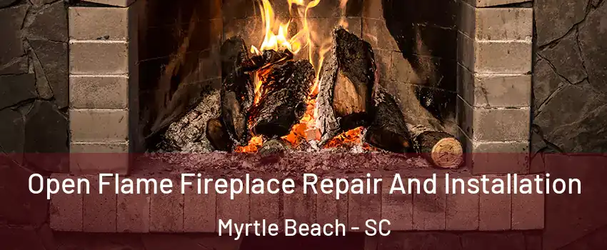  Open Flame Fireplace Repair And Installation Myrtle Beach - SC