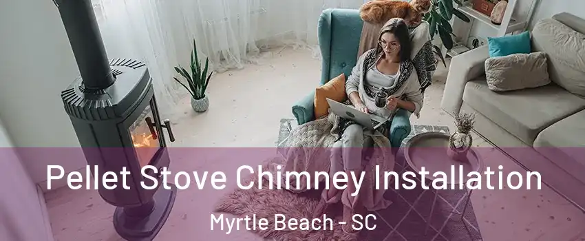  Pellet Stove Chimney Installation Myrtle Beach - SC