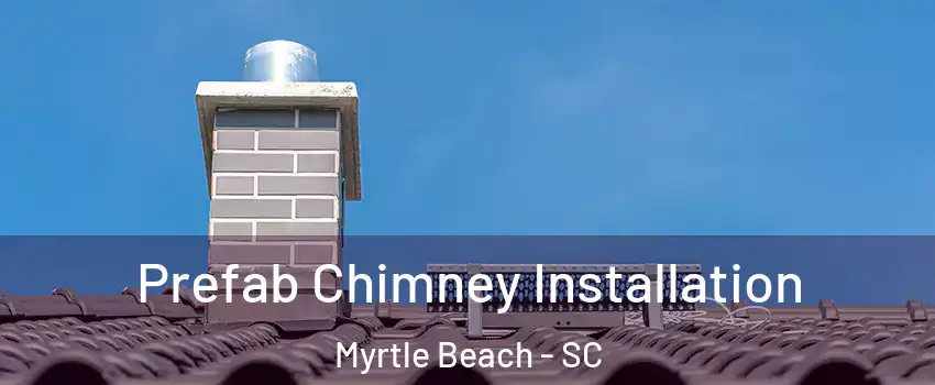  Prefab Chimney Installation Myrtle Beach - SC