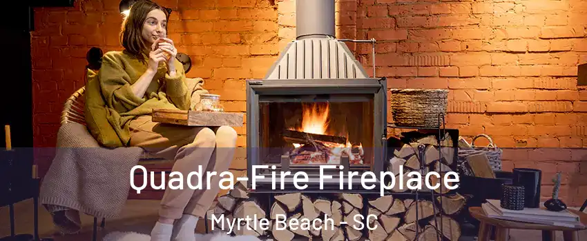  Quadra-Fire Fireplace Myrtle Beach - SC