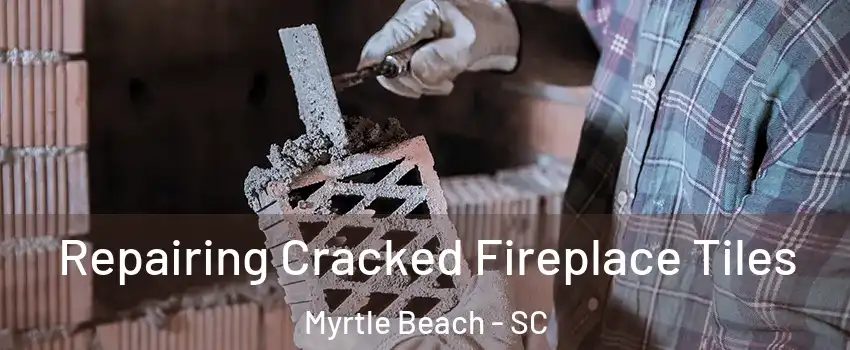  Repairing Cracked Fireplace Tiles Myrtle Beach - SC
