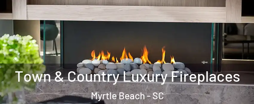  Town & Country Luxury Fireplaces Myrtle Beach - SC
