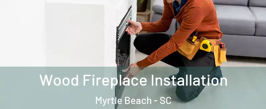  Wood Fireplace Installation Myrtle Beach - SC