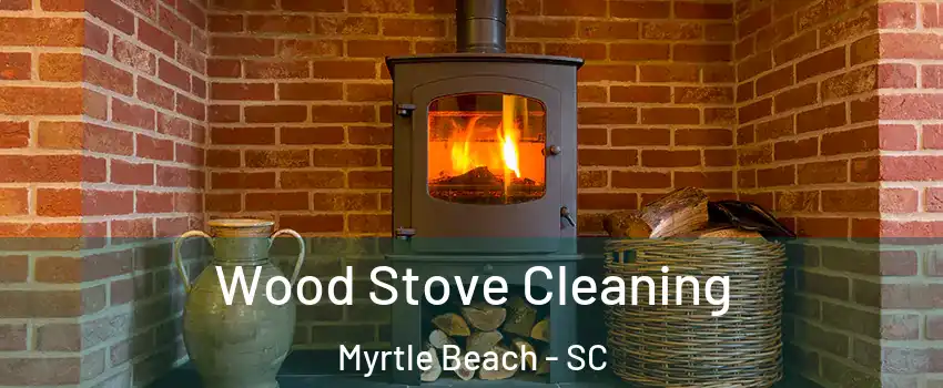  Wood Stove Cleaning Myrtle Beach - SC