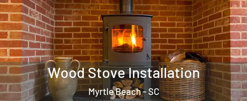  Wood Stove Installation Myrtle Beach - SC